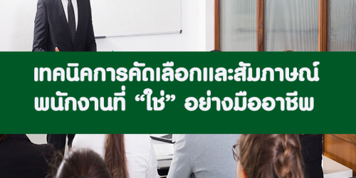 เทคนิคการคัดเลือกและสัมภาษณ์พนักงานที่ “ใช่” อย่างมืออาชีพ ด้วย Competency & Behavior………..